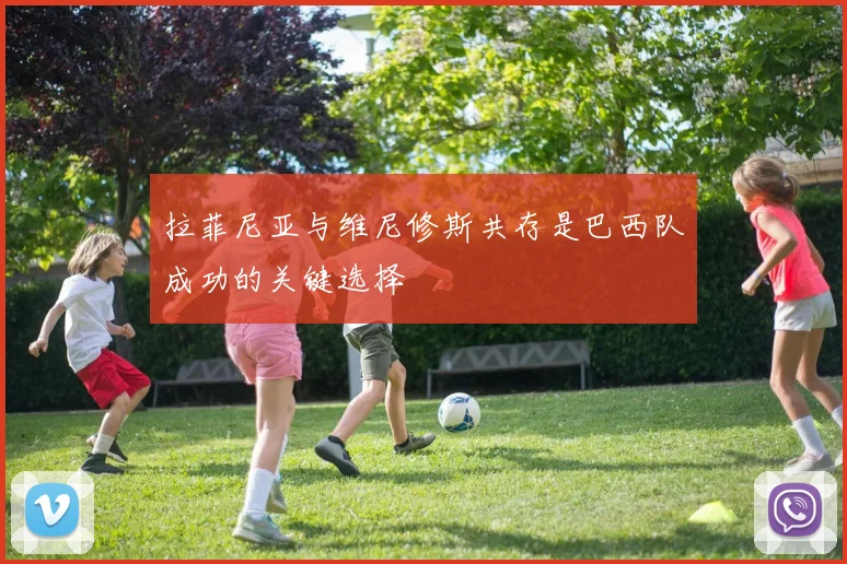 拉菲尼亚与维尼修斯共存是巴西队成功的关键选择