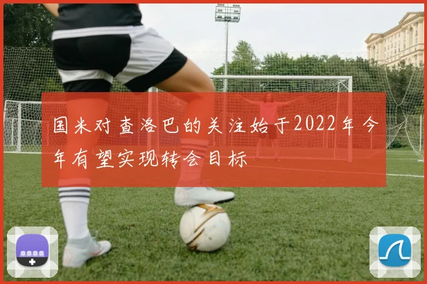 国米对查洛巴的关注始于2022年今年有望实现转会目标