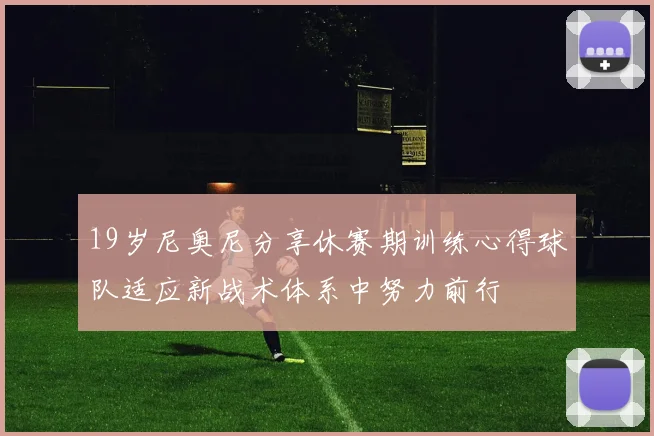 19岁尼奥尼分享休赛期训练心得球队适应新战术体系中努力前行