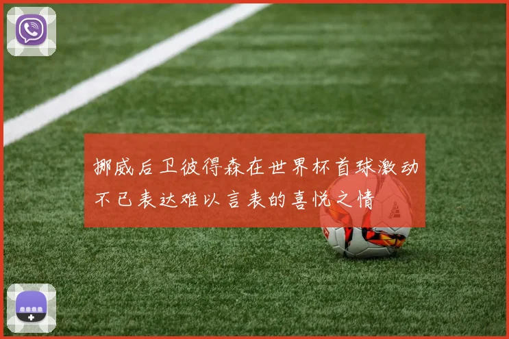 挪威后卫彼得森在世界杯首球激动不已表达难以言表的喜悦之情