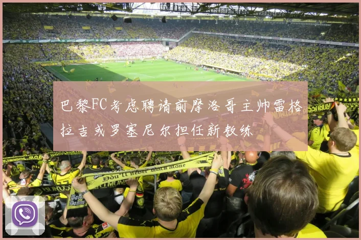 巴黎FC考虑聘请前摩洛哥主帅雷格拉吉或罗塞尼尔担任新教练