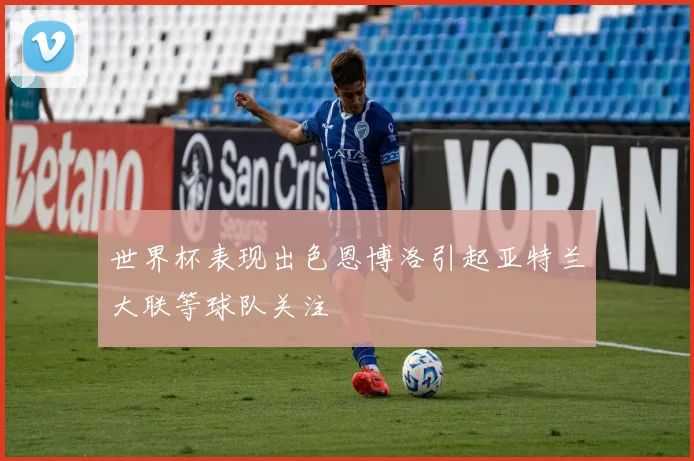 世界杯表现出色恩博洛引起亚特兰大联等球队关注