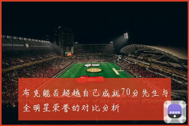 布克能否超越自己成就70分先生与全明星荣誉的对比分析